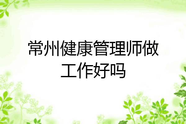 常州健康管理师做工作好吗