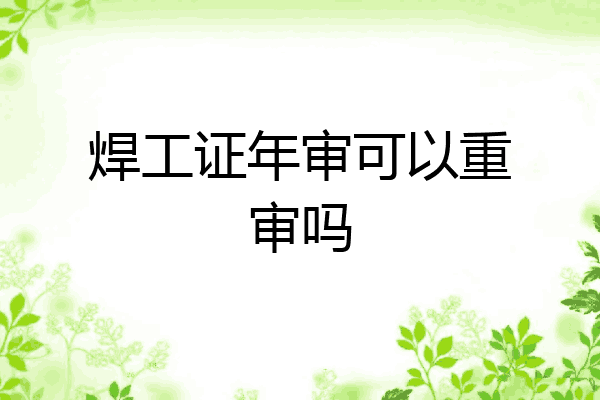 焊工证年审可以重审吗