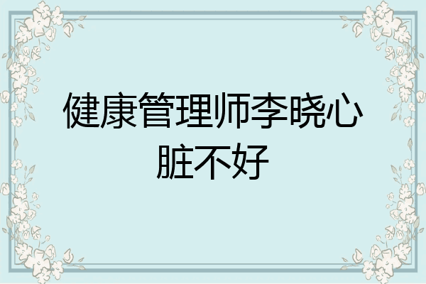 健康管理师李晓心脏不好