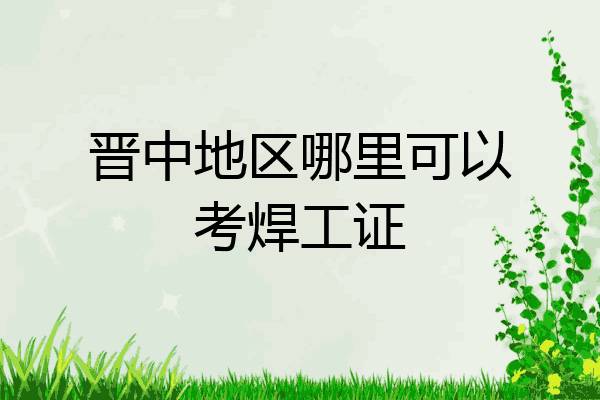 晋中地区哪里可以考焊工证