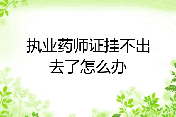 执业药师证挂不出去了怎么办
