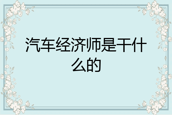 汽车经济师是干什么的