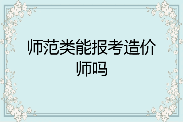 师范类能报考造价师吗