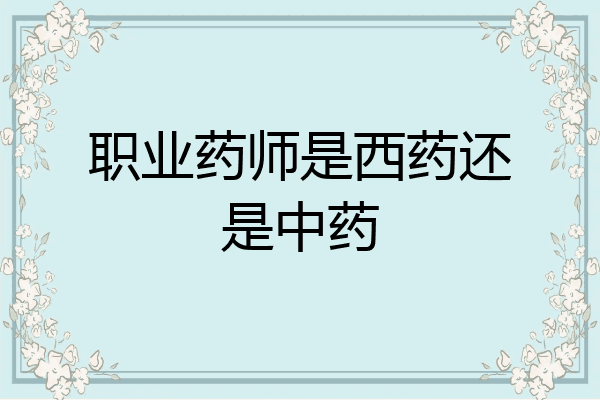 职业药师是西药还是中药