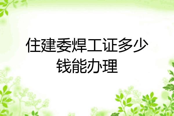 住建委焊工证多少钱能办理