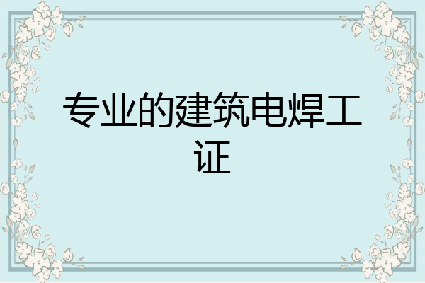 专业的建筑电焊工证