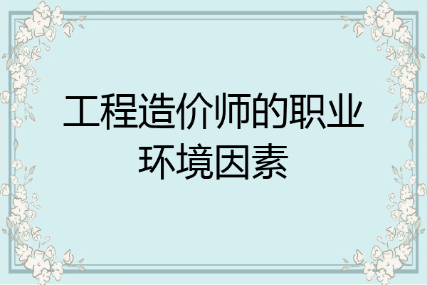 工程造价师的职业环境因素