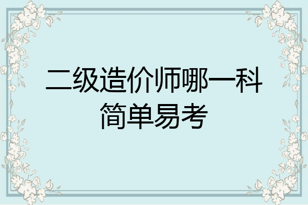 二级造价师哪一科简单易考