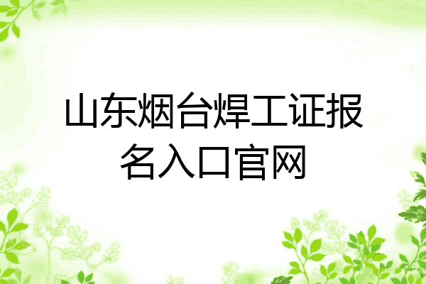 山东烟台焊工证报名入口官网