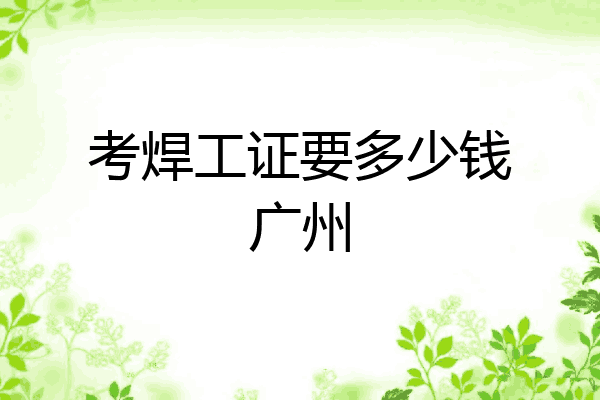 考焊工证要多少钱广州