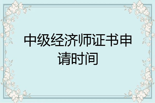 中级经济师证书申请时间