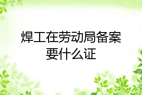 焊工在劳动局备案要什么证