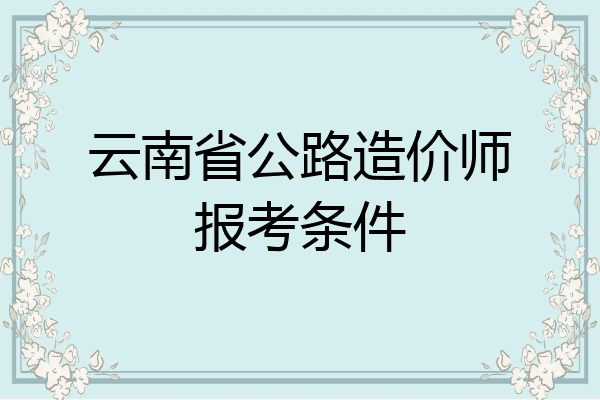 云南省公路造价师报考条件