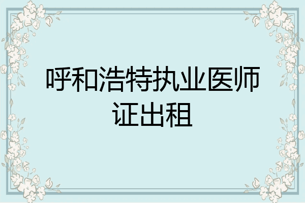 呼和浩特执业医师证出租