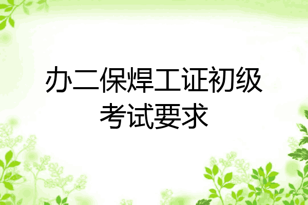 办二保焊工证初级考试要求