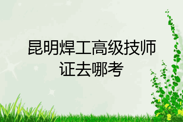 昆明焊工高级技师证去哪考