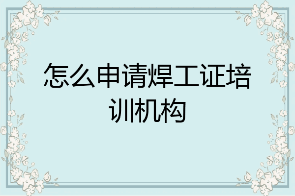 怎么申请焊工证培训机构