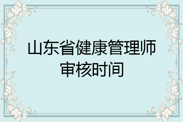 山东省健康管理师审核时间