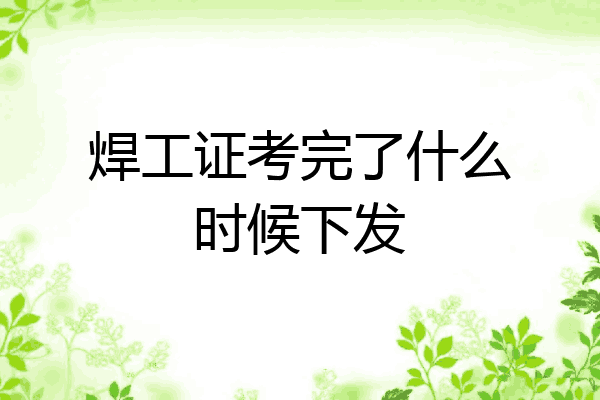 焊工证考完了什么时候下发