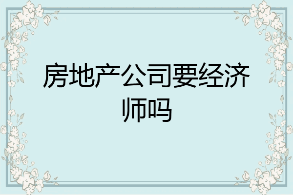 房地产公司要经济师吗