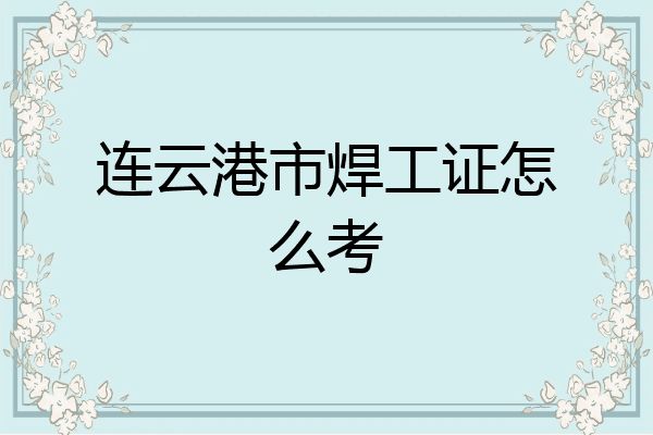 连云港市焊工证怎么考
