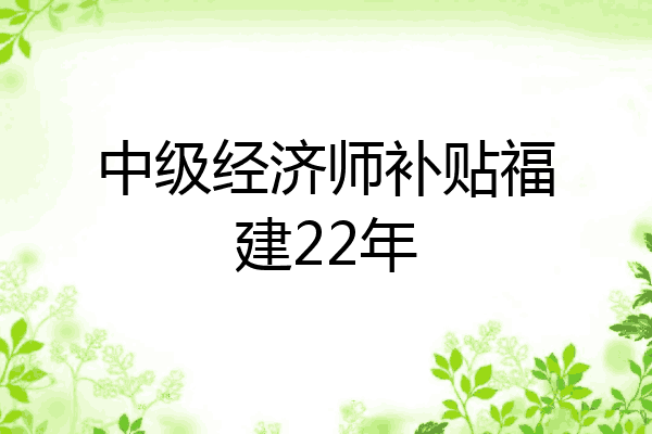 中级经济师补贴福建22年