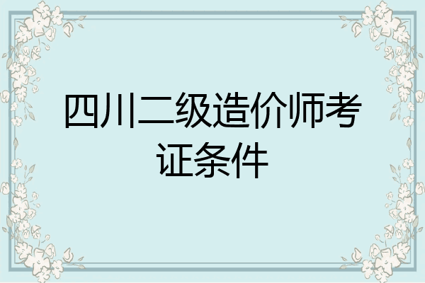 四川二级造价师考证条件