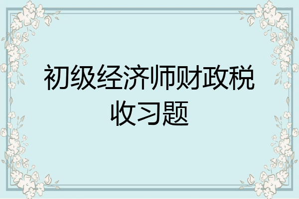 初级经济师财政税收习题