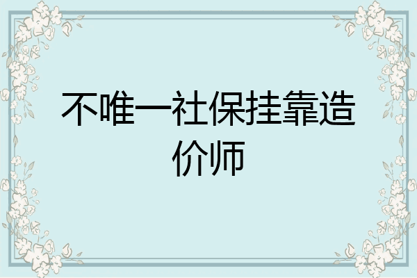不唯一社保挂靠造价师
