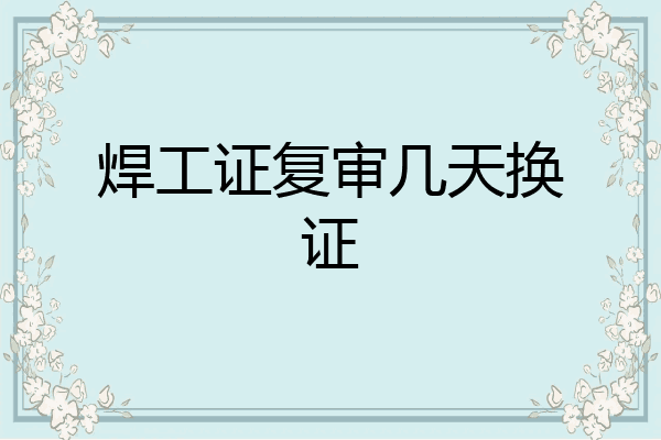 焊工证复审几天换证