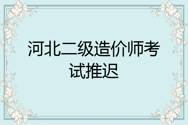 河北二级造价师考试推迟