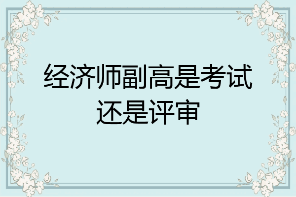 经济师副高是考试还是评审