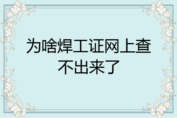 为啥焊工证网上查不出来了