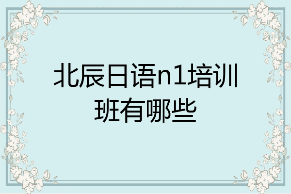 北辰日语n1培训班有哪些