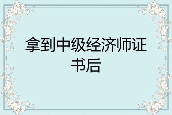 拿到中级经济师证书后