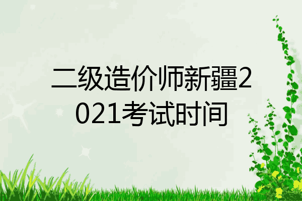 二级造价师新疆2021考试时间