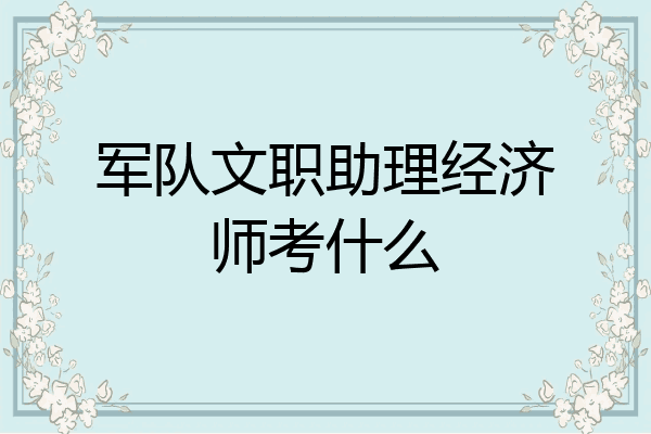 军队文职助理经济师考什么