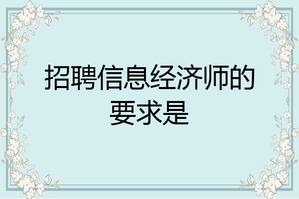 招聘信息经济师的要求是