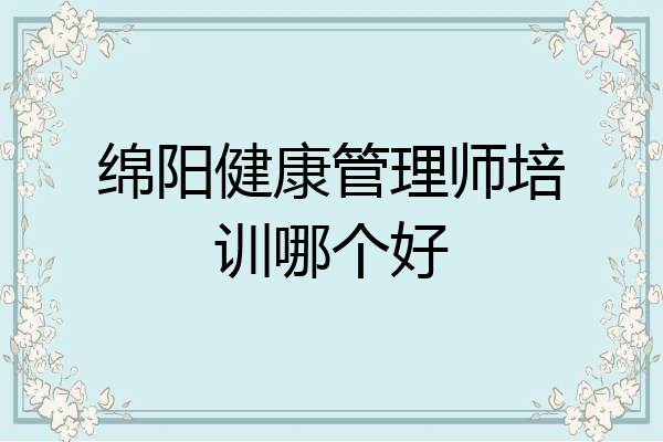 绵阳健康管理师培训哪个好