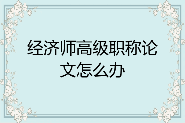 经济师高级职称论文怎么办