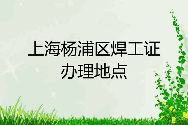 上海杨浦区焊工证办理地点
