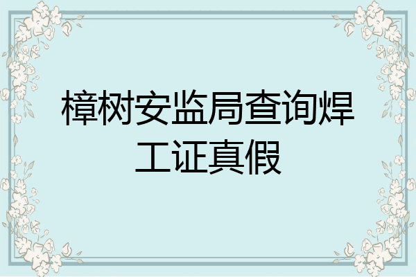 樟树安监局查询焊工证真假