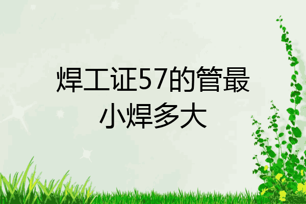 焊工证57的管最小焊多大