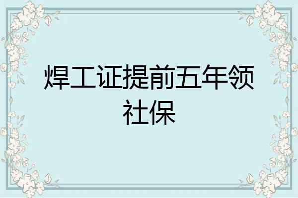 焊工证提前五年领社保