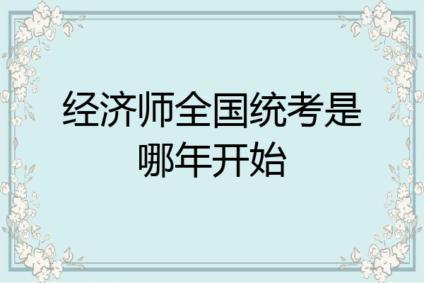 经济师全国统考是哪年开始