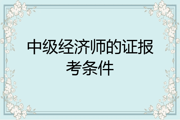 中级经济师的证报考条件