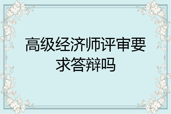 高级经济师评审要求答辩吗