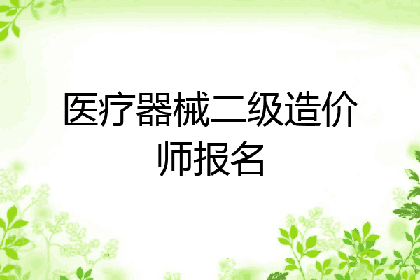 医疗器械二级造价师报名