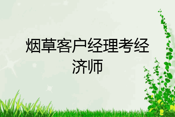 烟草客户经理考经济师