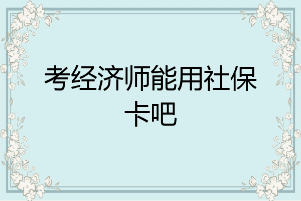 考经济师能用社保卡吧